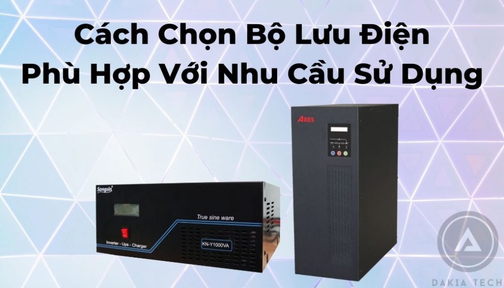 Lựa Chọn Bộ Lưu Điện Phù Hợp Với Nhu Cầu Sử Dụng-Dakia